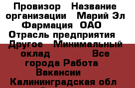 Провизор › Название организации ­ Марий Эл-Фармация, ОАО › Отрасль предприятия ­ Другое › Минимальный оклад ­ 25 000 - Все города Работа » Вакансии   . Калининградская обл.,Советск г.